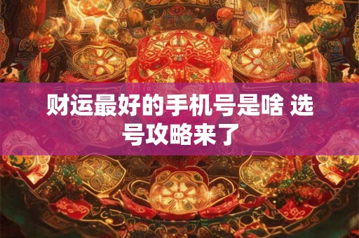 财运最好的手机号是啥 选号攻略来了