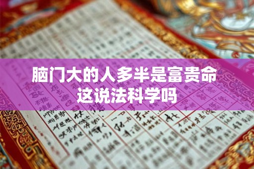 脑门大的人多半是富贵命 这说法科学吗