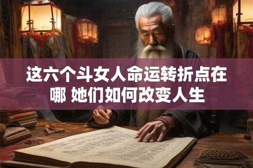 这六个斗女人命运转折点在哪 她们如何改变人生