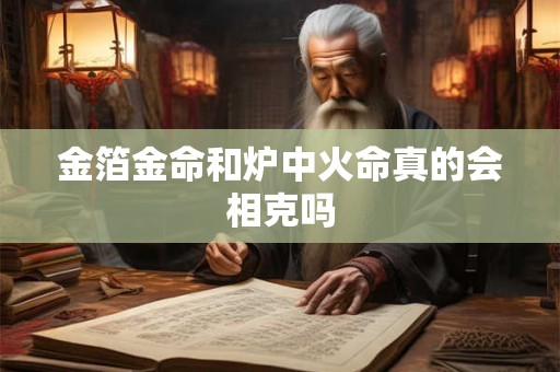 金箔金命和炉中火命真的会相克吗
