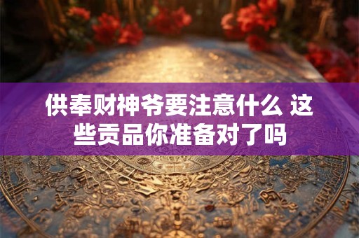 供奉财神爷要注意什么 这些贡品你准备对了吗