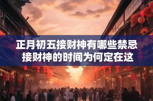 正月初五接财神有哪些禁忌 接财神的时间为何定在这天