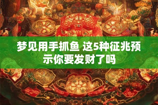 梦见用手抓鱼 这5种征兆预示你要发财了吗