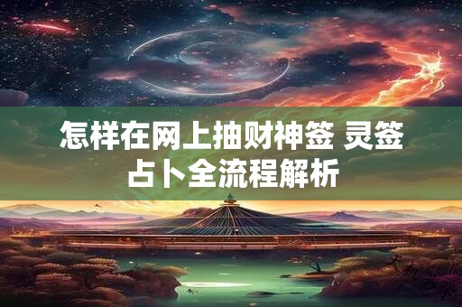 怎样在网上抽财神签 灵签占卜全流程解析