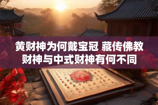黄财神为何戴宝冠 藏传佛教财神与中式财神有何不同