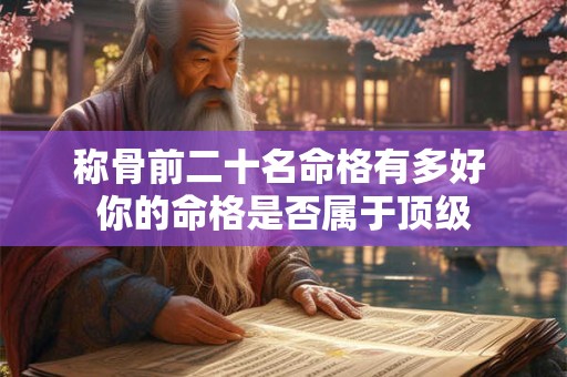 称骨前二十名命格有多好 你的命格是否属于顶级