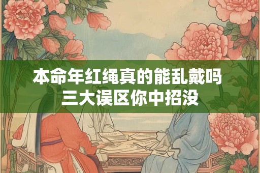 本命年红绳真的能乱戴吗 三大误区你中招没