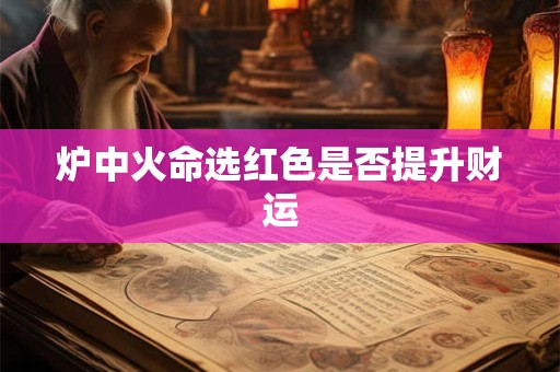 炉中火命选红色是否提升财运