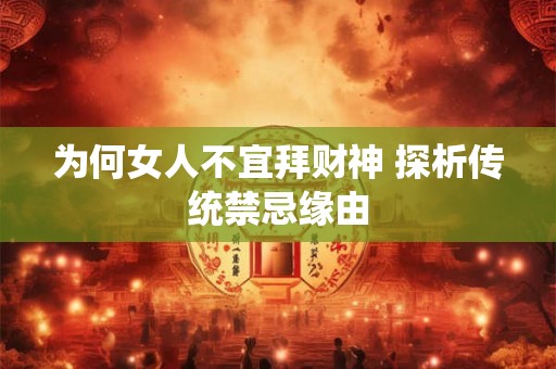 为何女人不宜拜财神 探析传统禁忌缘由