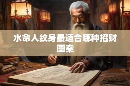 水命人纹身最适合哪种招财图案
