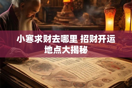 小寒求财去哪里 招财开运地点大揭秘