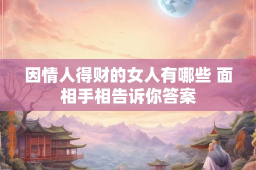 因情人得财的女人有哪些 面相手相告诉你答案