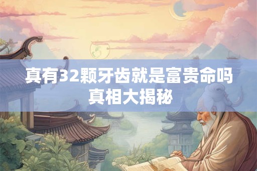 真有32颗牙齿就是富贵命吗 真相大揭秘
