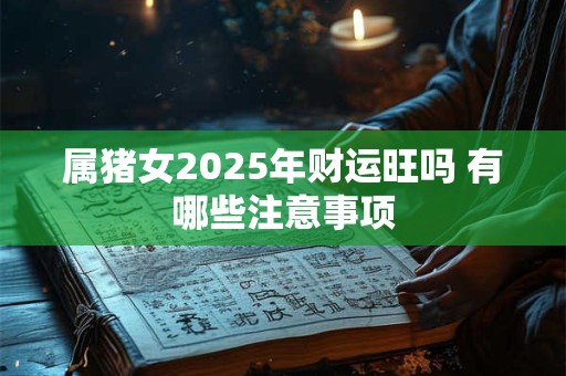 属猪女2025年财运旺吗 有哪些注意事项