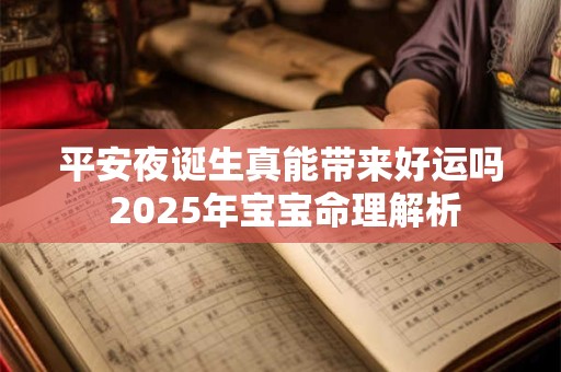 平安夜诞生真能带来好运吗 2025年宝宝命理解析