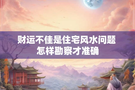 财运不佳是住宅风水问题 怎样勘察才准确