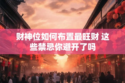 财神位如何布置最旺财 这些禁忌你避开了吗