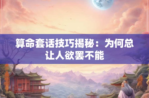 算命套话技巧揭秘：为何总让人欲罢不能