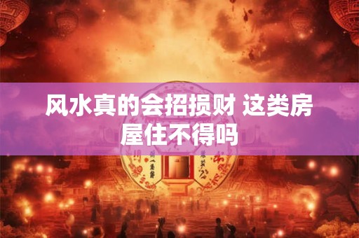 风水真的会招损财 这类房屋住不得吗