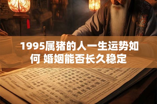 1995属猪的人一生运势如何 婚姻能否长久稳定