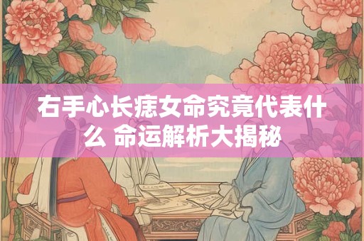 右手心长痣女命究竟代表什么 命运解析大揭秘