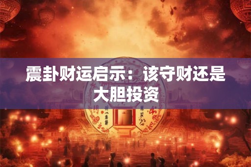 震卦财运启示：该守财还是大胆投资
