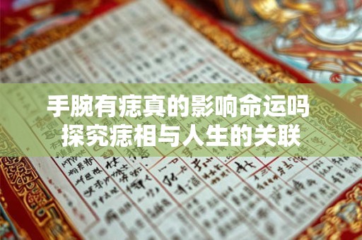 手腕有痣真的影响命运吗 探究痣相与人生的关联