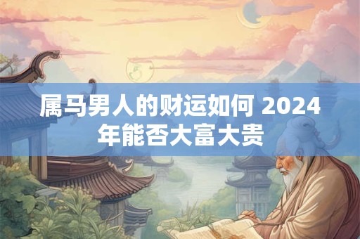 属马男人的财运如何 2024年能否大富大贵