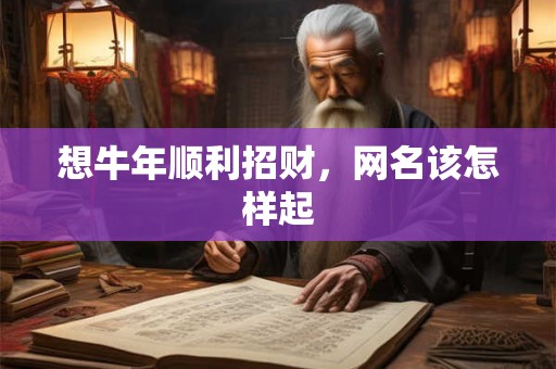想牛年顺利招财，网名该怎样起