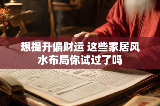 想提升偏财运 这些家居风水布局你试过了吗