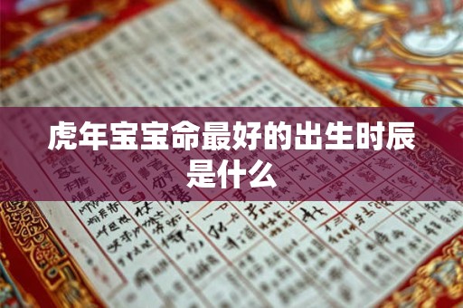 虎年宝宝命最好的出生时辰是什么