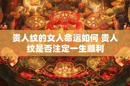 贵人纹的女人命运如何 贵人纹是否注定一生顺利