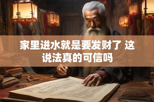 家里进水就是要发财了 这说法真的可信吗