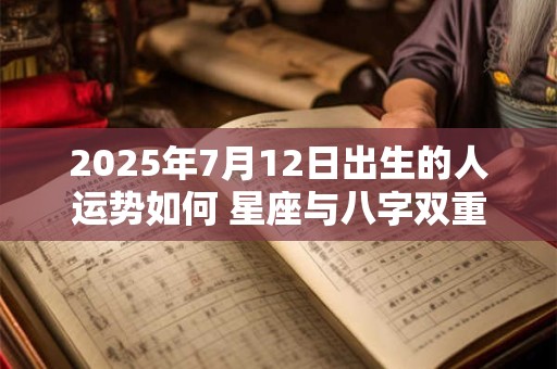 2025年7月12日出生的人运势如何 星座与八字双重解析