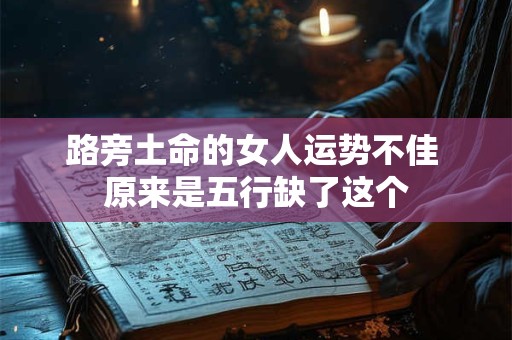 路旁土命的女人运势不佳 原来是五行缺了这个