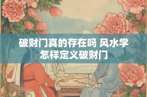 破财门真的存在吗 风水学怎样定义破财门