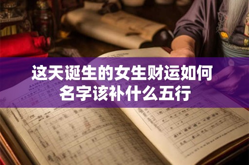 这天诞生的女生财运如何 名字该补什么五行