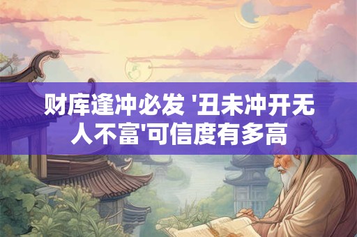 财库逢冲必发 '丑未冲开无人不富'可信度有多高