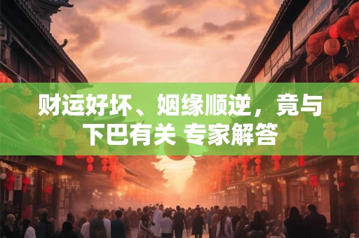 财运好坏、姻缘顺逆，竟与下巴有关 专家解答