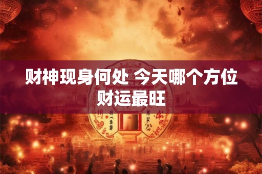 财神现身何处 今天哪个方位财运最旺