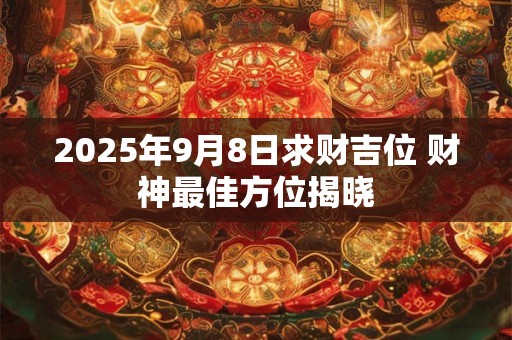2025年9月8日求财吉位 财神最佳方位揭晓