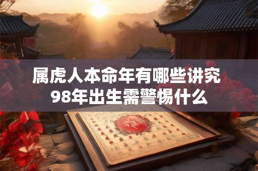 属虎人本命年有哪些讲究 98年出生需警惕什么