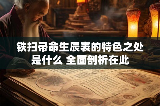 铁扫帚命生辰表的特色之处是什么 全面剖析在此