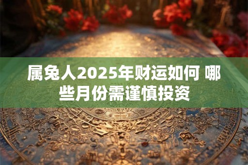 属兔人2026年财运如何 哪些月份需谨慎投资