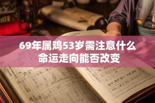 69年属鸡53岁需注意什么 命运走向能否改变