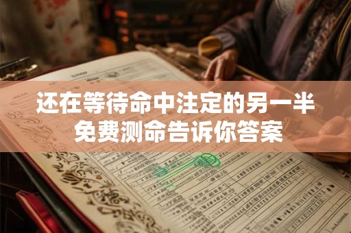 还在等待命中注定的另一半 免费测命告诉你答案