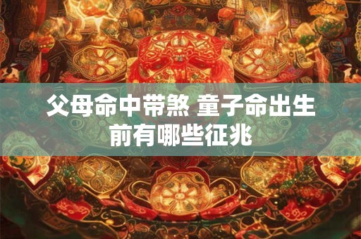 父母命中带煞 童子命出生前有哪些征兆
