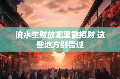流水生财放哪里能招财 这些地方别错过