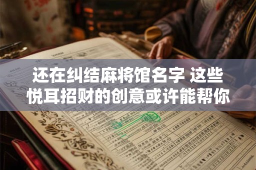 还在纠结麻将馆名字 这些悦耳招财的创意或许能帮你
