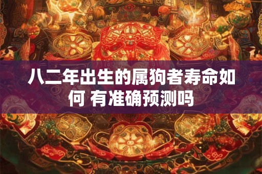 八二年出生的属狗者寿命如何 有准确预测吗